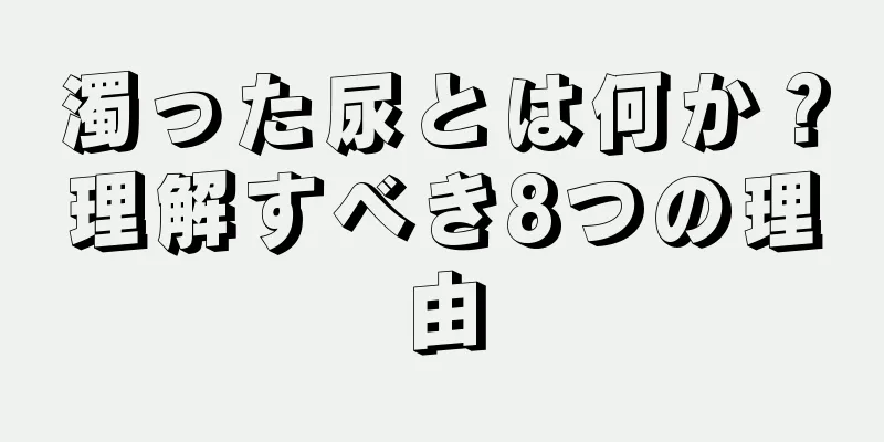 濁った尿とは何か？理解すべき8つの理由