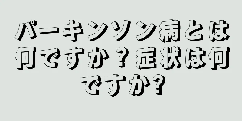 パーキンソン病とは何ですか？症状は何ですか?