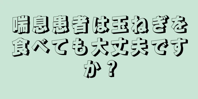 喘息患者は玉ねぎを食べても大丈夫ですか？