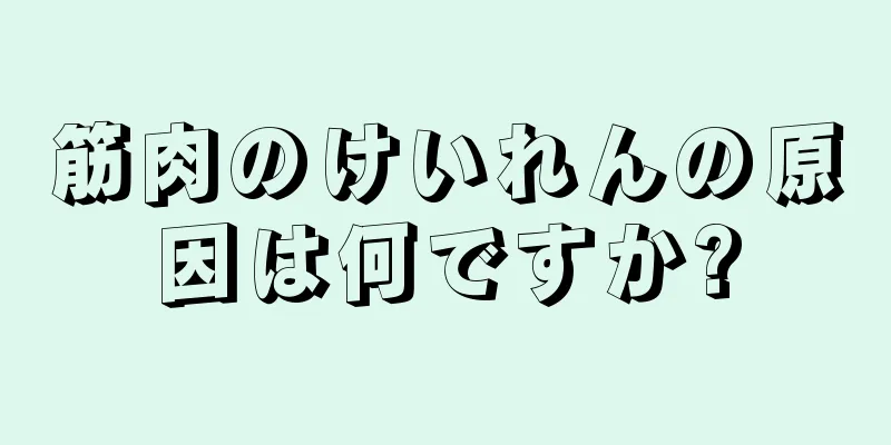 筋肉のけいれんの原因は何ですか?