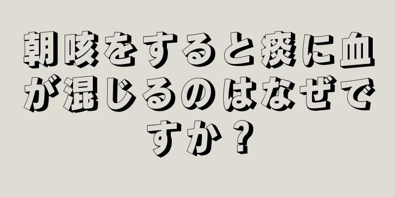 朝咳をすると痰に血が混じるのはなぜですか？