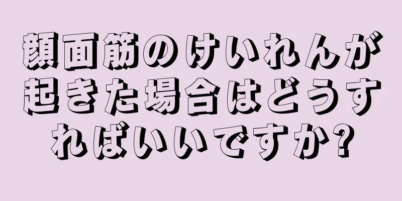 顔面筋のけいれんが起きた場合はどうすればいいですか?