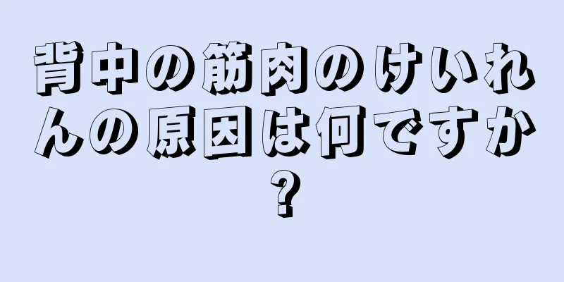 背中の筋肉のけいれんの原因は何ですか?