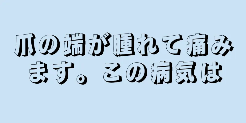 爪の端が腫れて痛みます。この病気は