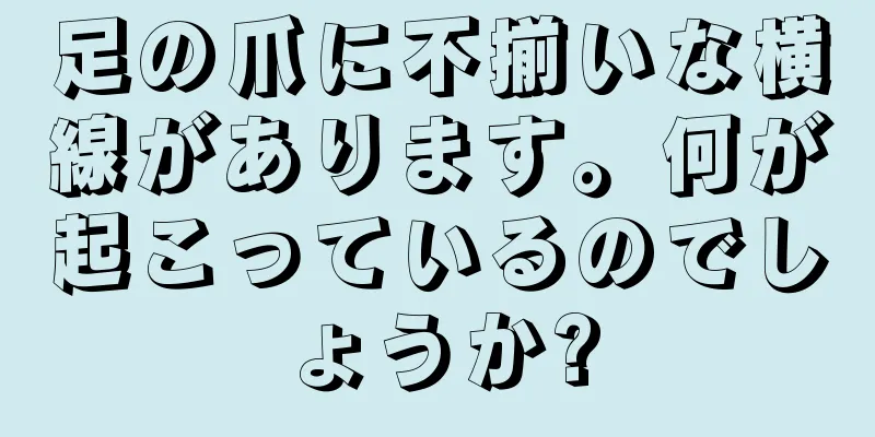 足の爪に不揃いな横線があります。何が起こっているのでしょうか?