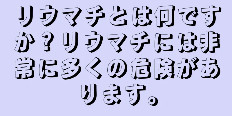 リウマチとは何ですか？リウマチには非常に多くの危険があります。