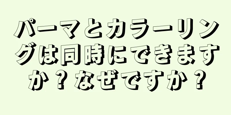 パーマとカラーリングは同時にできますか？なぜですか？