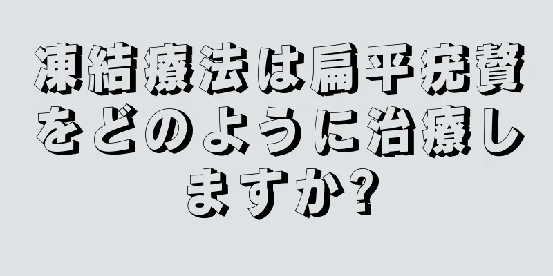 凍結療法は扁平疣贅をどのように治療しますか?