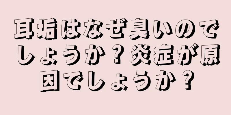 耳垢はなぜ臭いのでしょうか？炎症が原因でしょうか？