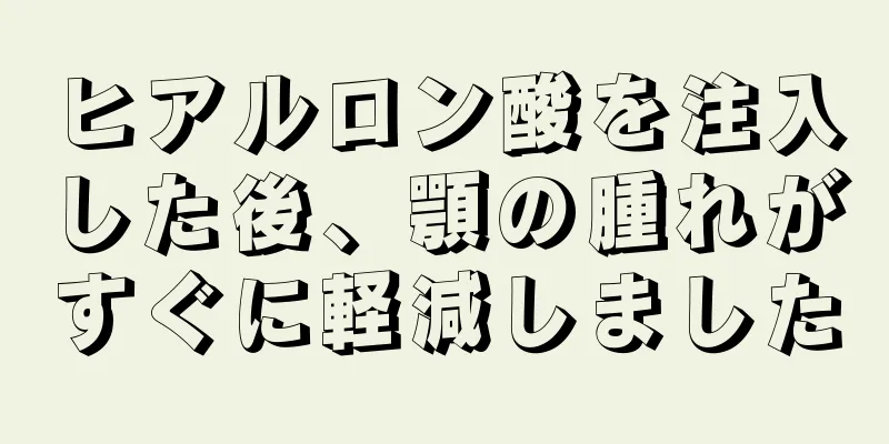 ヒアルロン酸を注入した後、顎の腫れがすぐに軽減しました