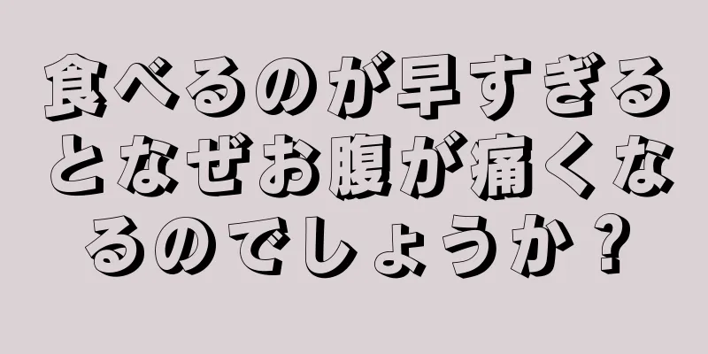 食べるのが早すぎるとなぜお腹が痛くなるのでしょうか？