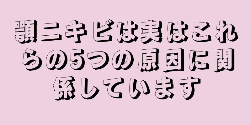 顎ニキビは実はこれらの5つの原因に関係しています