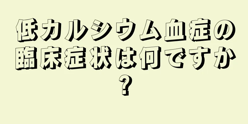 低カルシウム血症の臨床症状は何ですか?