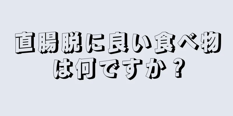 直腸脱に良い食べ物は何ですか？