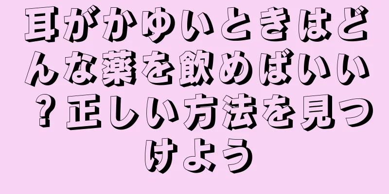 耳がかゆいときはどんな薬を飲めばいい？正しい方法を見つけよう