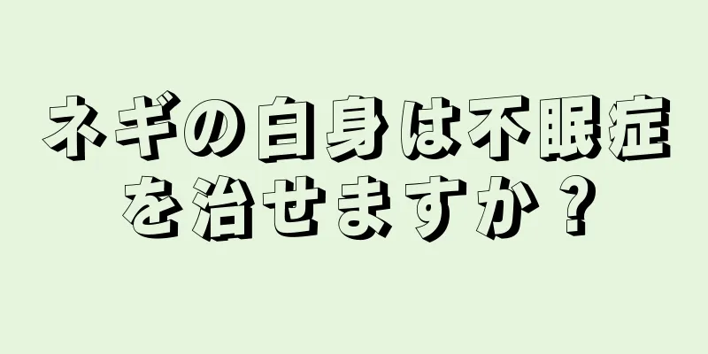 ネギの白身は不眠症を治せますか？