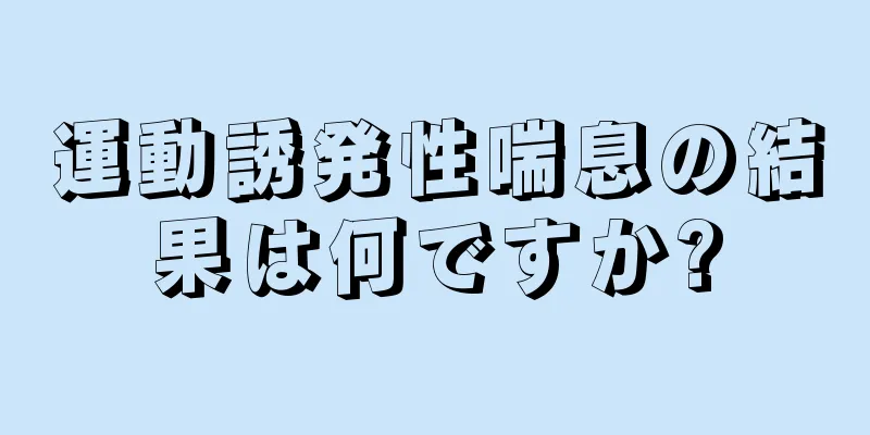 運動誘発性喘息の結果は何ですか?