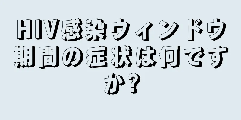 HIV感染ウィンドウ期間の症状は何ですか?