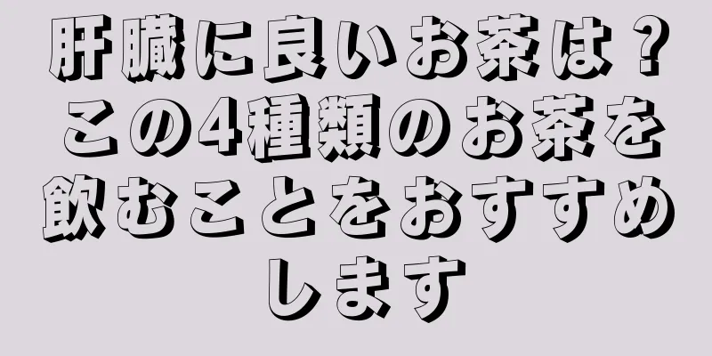 肝臓に良いお茶は？この4種類のお茶を飲むことをおすすめします