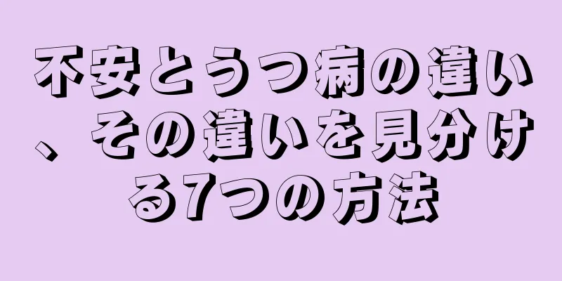 不安とうつ病の違い、その違いを見分ける7つの方法