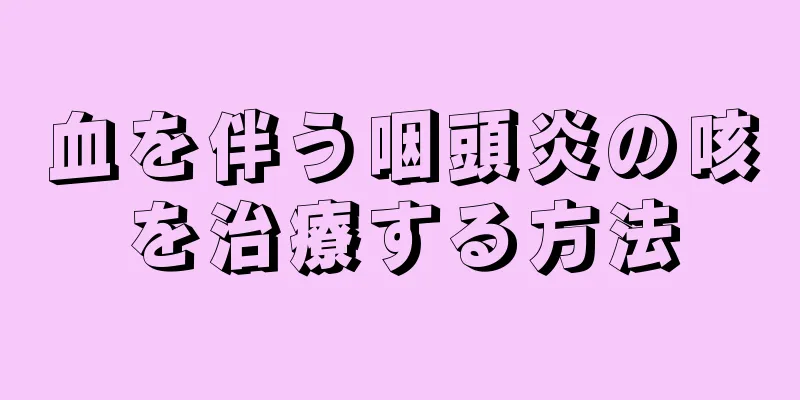 血を伴う咽頭炎の咳を治療する方法