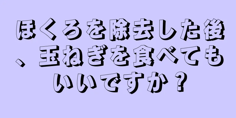 ほくろを除去した後、玉ねぎを食べてもいいですか？