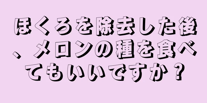 ほくろを除去した後、メロンの種を食べてもいいですか？