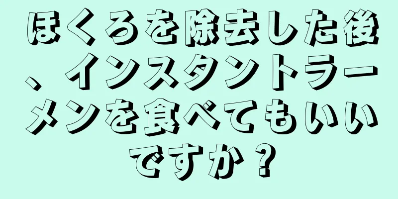 ほくろを除去した後、インスタントラーメンを食べてもいいですか？