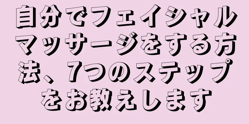 自分でフェイシャルマッサージをする方法、7つのステップをお教えします