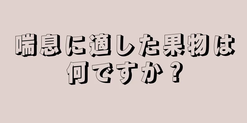 喘息に適した果物は何ですか？