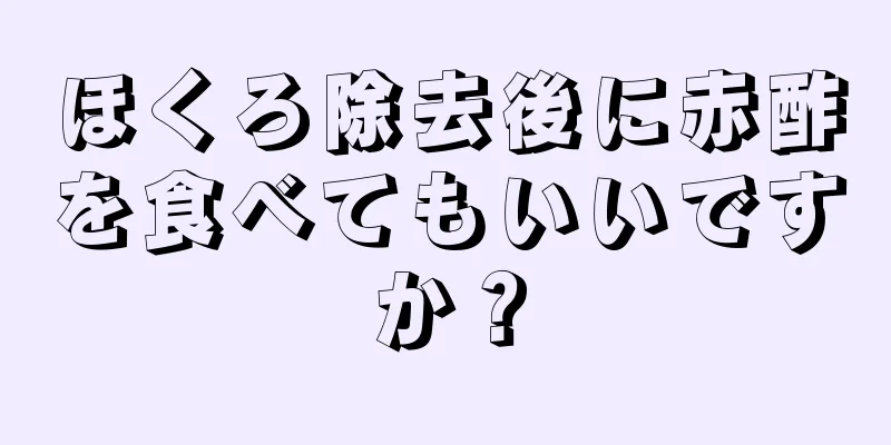 ほくろ除去後に赤酢を食べてもいいですか？