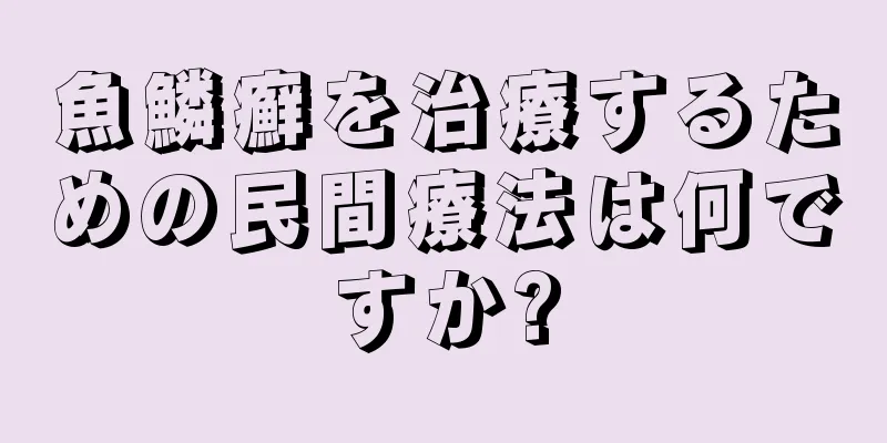 魚鱗癬を治療するための民間療法は何ですか?