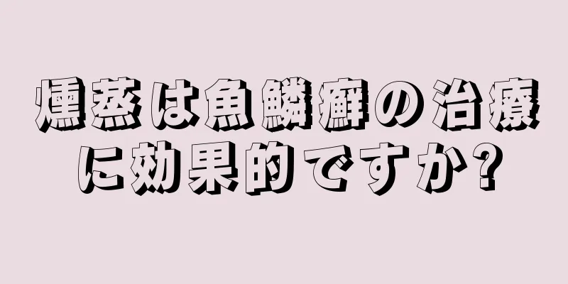 燻蒸は魚鱗癬の治療に効果的ですか?