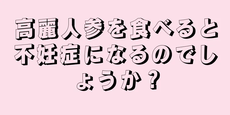 高麗人参を食べると不妊症になるのでしょうか？