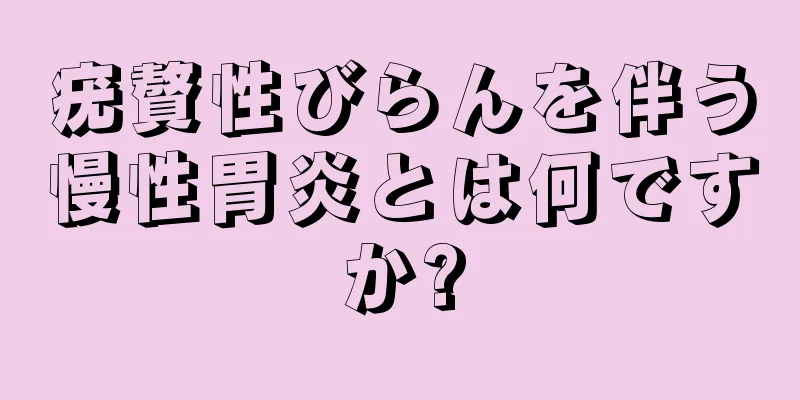 疣贅性びらんを伴う慢性胃炎とは何ですか?