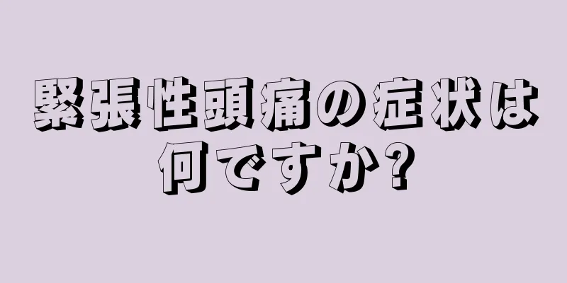 緊張性頭痛の症状は何ですか?