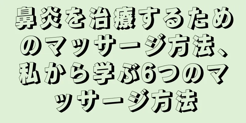 鼻炎を治療するためのマッサージ方法、私から学ぶ6つのマッサージ方法