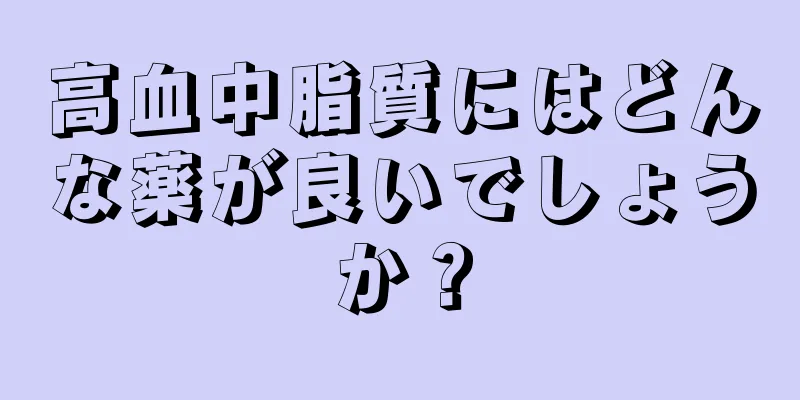 高血中脂質にはどんな薬が良いでしょうか？