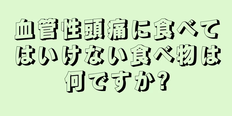 血管性頭痛に食べてはいけない食べ物は何ですか?