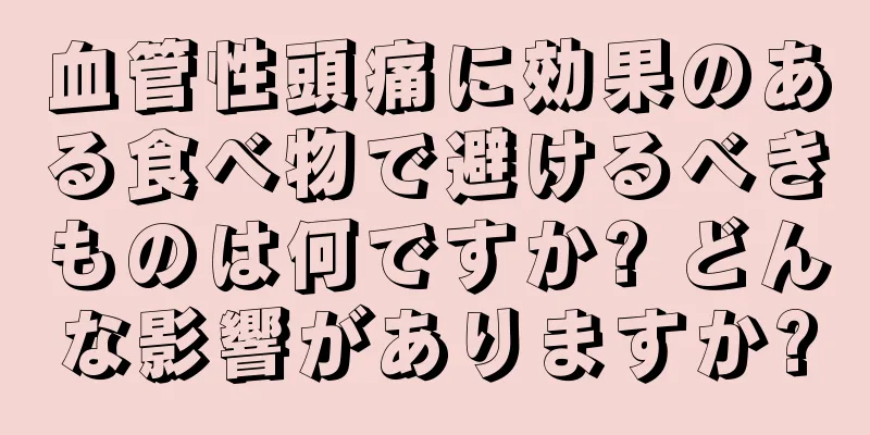 血管性頭痛に効果のある食べ物で避けるべきものは何ですか? どんな影響がありますか?