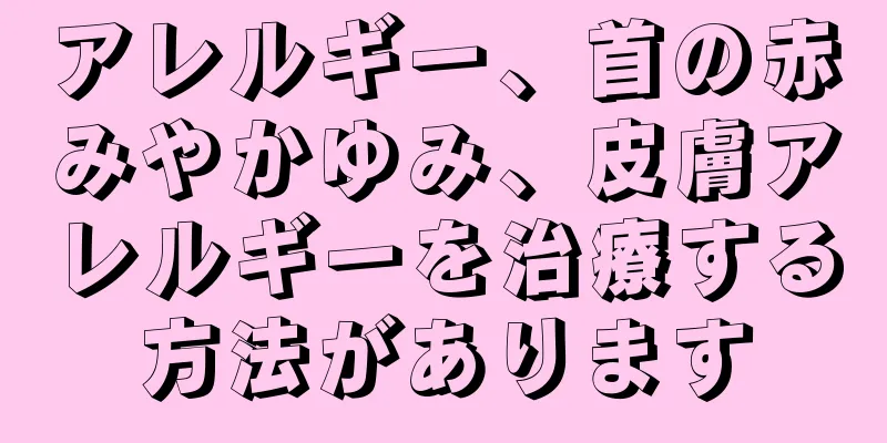 アレルギー、首の赤みやかゆみ、皮膚アレルギーを治療する方法があります