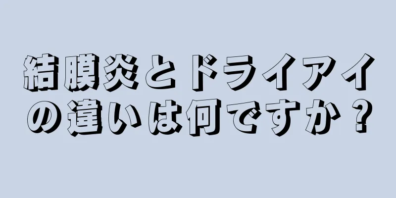 結膜炎とドライアイの違いは何ですか？