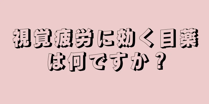 視覚疲労に効く目薬は何ですか？