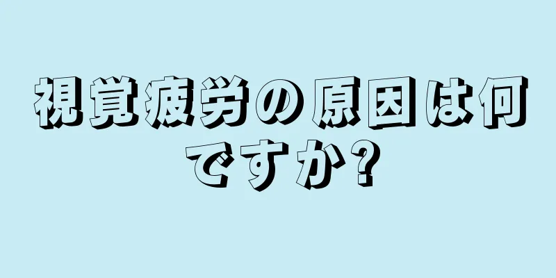 視覚疲労の原因は何ですか?