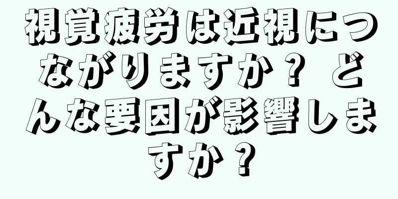 視覚疲労は近視につながりますか？ どんな要因が影響しますか？