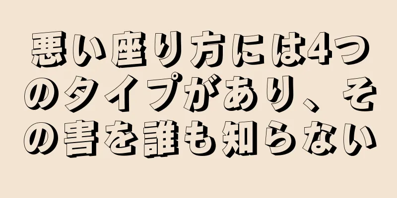 悪い座り方には4つのタイプがあり、その害を誰も知らない