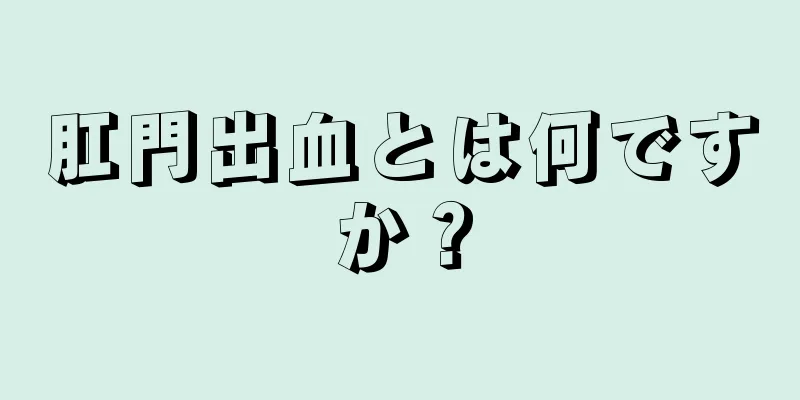 肛門出血とは何ですか？