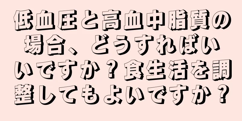 低血圧と高血中脂質の場合、どうすればいいですか？食生活を調整してもよいですか？