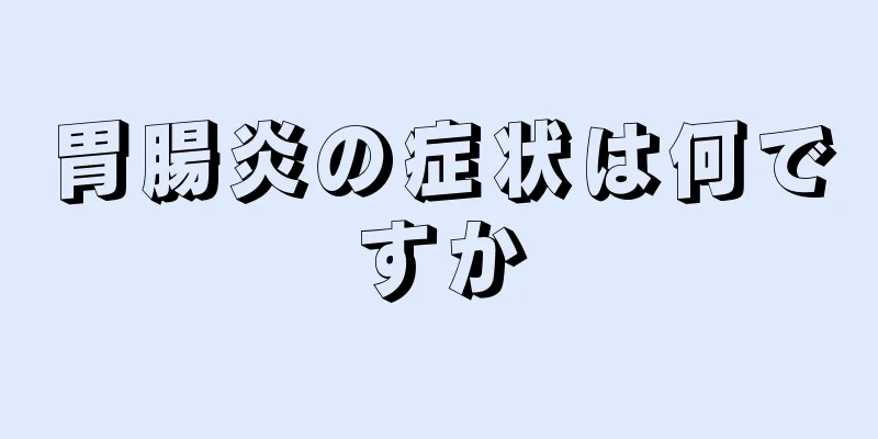 胃腸炎の症状は何ですか