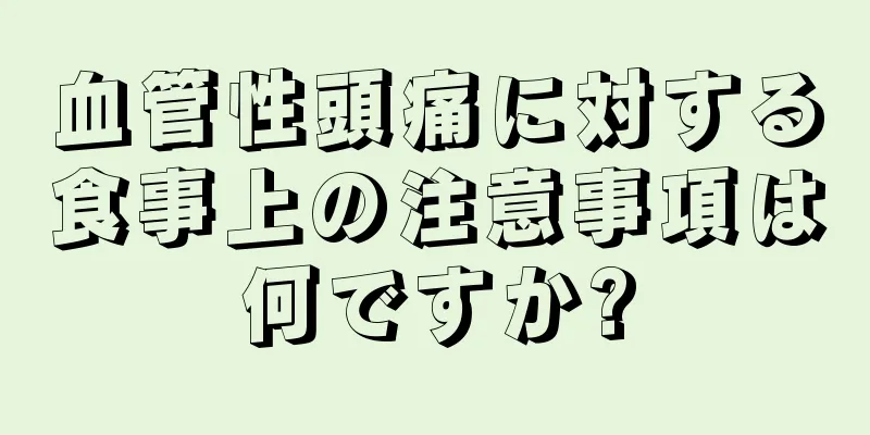 血管性頭痛に対する食事上の注意事項は何ですか?